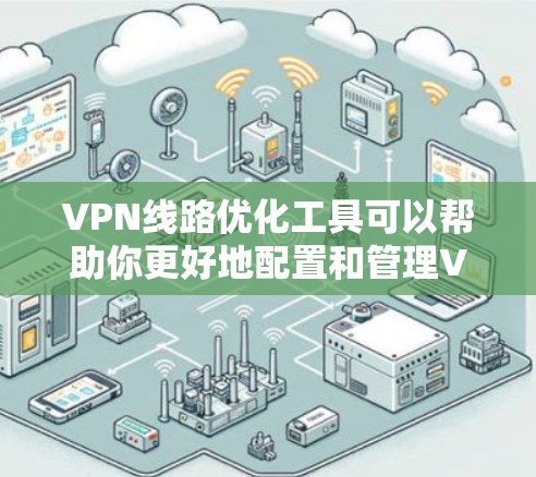 VPN线路优化工具可以帮助你更好地配置和管理VPN连接,提高VPN的安全性和可靠性。以下是一些常用的VPN线路优化工具推荐,以及如何使用它们