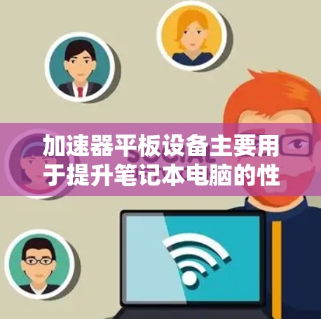 加速器平板设备主要用于提升笔记本电脑的性能，其支持情况如下