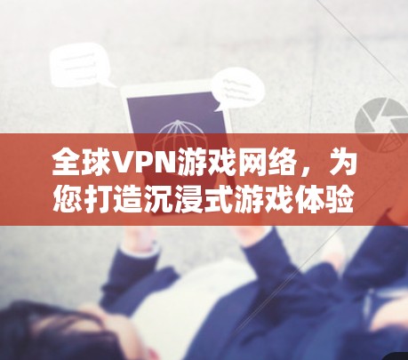 全球VPN游戏网络,为您打造沉浸式游戏体验