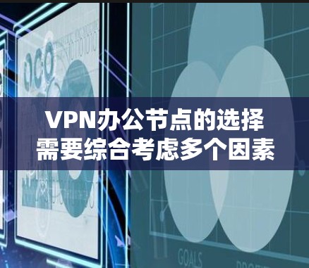 VPN办公节点的选择需要综合考虑多个因素，包括用户的具体需求、预算、网络条件以及他们对安全和稳定性的期望。以下是一些推荐的VPN服务和推荐的办公节点类型，帮助您更好地规划您的VPN网络