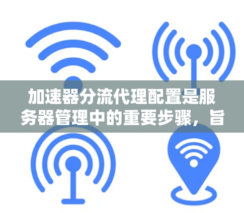 加速器分流代理配置是服务器管理中的重要步骤，旨在优化资源利用率和性能。以下是对加速器分流代理配置的详细指南