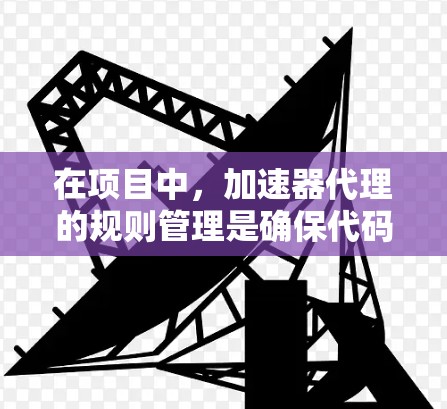 在项目中，加速器代理的规则管理是确保代码高效运行的重要步骤。以下是对规则管理的详细指南