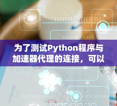为了测试Python程序与加速器代理的连接,可以按照以下步骤进行