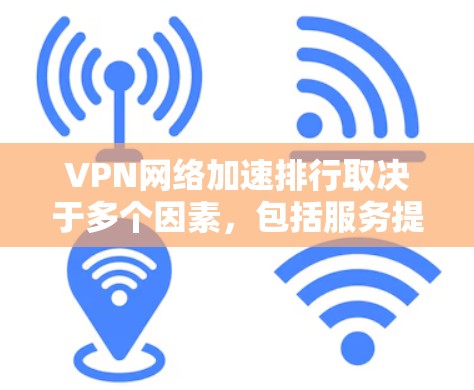 VPN网络加速排行取决于多个因素，包括服务提供商的信誉、网络质量、加速功能、界面友好程度、安全性以及服务稳定性等。以下是一些知名VPN公司的排名和评价，供参考
