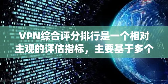 VPN综合评分排行是一个相对主观的评估指标,主要基于多个方面来综合评价其安全性、可靠性和 usability。以下是一个常见的评分标准和评分方式