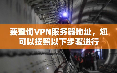 要查询VPN服务器地址,您可以按照以下步骤进行