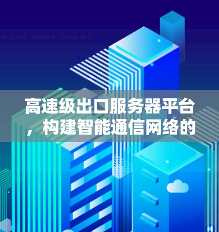 高速级出口服务器平台,构建智能通信网络的基石