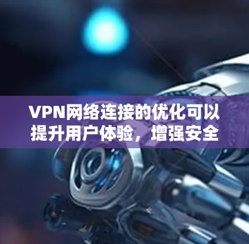 VPN网络连接的优化可以提升用户体验,增强安全性。以下是一些常见的VPN网络连接优化方法