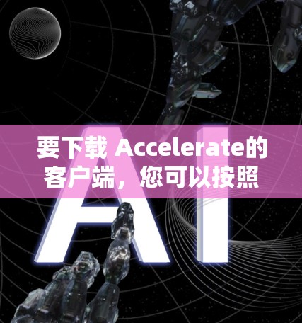 要下载 Accelerate的客户端，您可以按照以下步骤操作