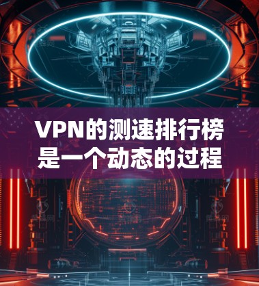 VPN的测速排行榜是一个动态的过程,因为不同的VPN服务、不同的测试工具和数据来源,测速结果可能会有所不同。以下是一些常见的 VPN 测速排行榜,涵盖不同的地区和类型