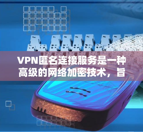 VPN匿名连接服务是一种高级的网络加密技术,旨在通过多因素认证和多因素验证(MFA)技术来保护用户隐私,同时确保用户可以安全地访问互联网。以下是对该服务的详细分析