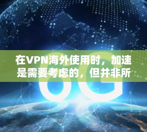 在VPN海外使用时，加速是需要考虑的，但并非所有情况都会导致延迟。以下是一些实用的VPN加速技巧，帮助您更好地优化VPN体验