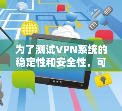 为了测试VPN系统的稳定性和安全性,可以按照以下步骤进行