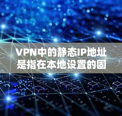 VPN中的静态IP地址是指在本地设置的固定IP地址,用于传输数据到网络设备上。这些IP地址是通过手动配置或使用工具获取的,它们不会随时间改变。以下是关于VPN静态IP地址的一些关键点