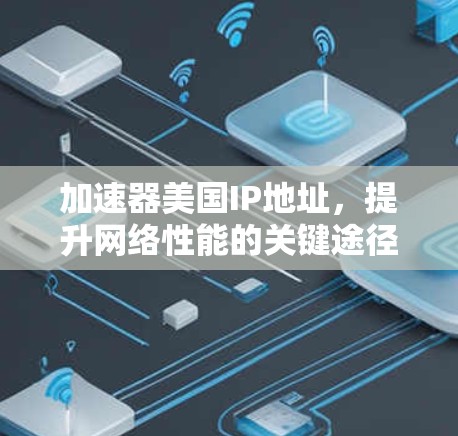 加速器美国IP地址，提升网络性能的关键途径