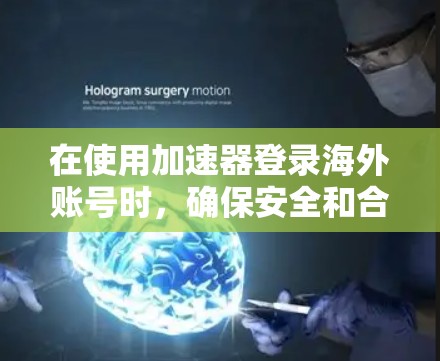 在使用加速器登录海外账号时,确保安全和合规是关键。以下是一些步骤和注意事项,帮助您顺利登录