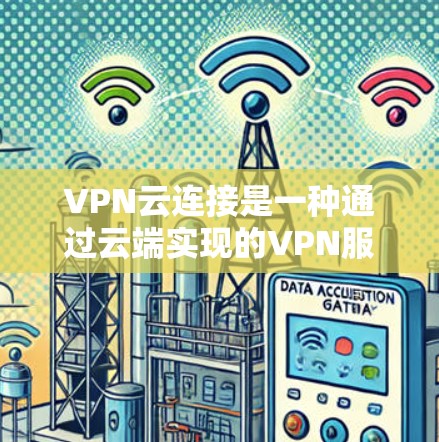 VPN云连接是一种通过云端实现的VPN服务，允许用户在云端建立和管理VPN连接。以下是对该服务的详细分析