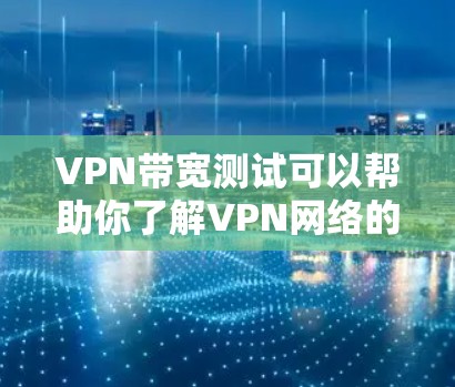 VPN带宽测试可以帮助你了解VPN网络的带宽情况,确保你的网络连接稳定且速度快。以下是如何进行VPN带宽测试的步骤