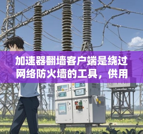 加速器翻墙客户端是绕过网络防火墙的工具,供用户访问外部网站。以下是推荐的几个客户端及其优缺点