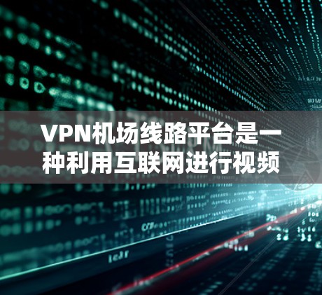 VPN机场线路平台是一种利用互联网进行视频传输的网络服务,在机场中应用可以提升机场的网络管理效率和安全性。以下是该领域的一些关键点