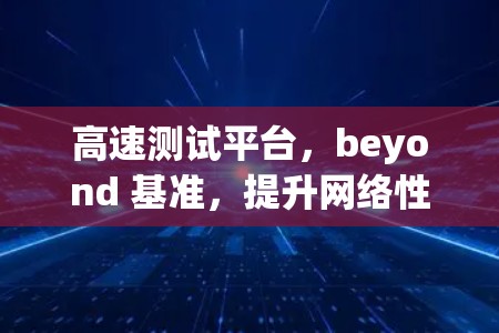 高速测试平台,beyond 基准,提升网络性能