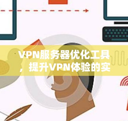 VPN服务器优化工具,提升VPN体验的实用指南
