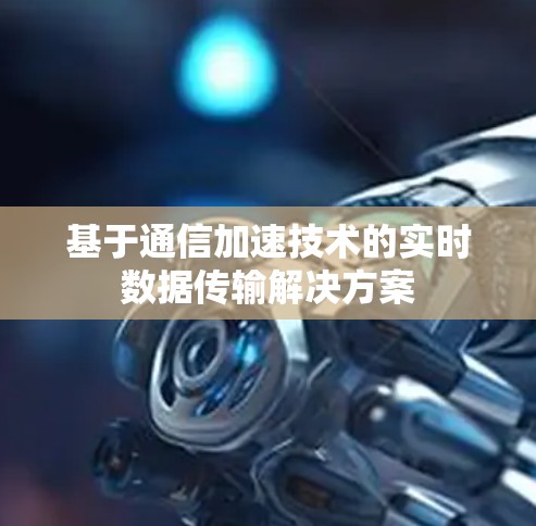 基于通信加速技术的实时数据传输解决方案
