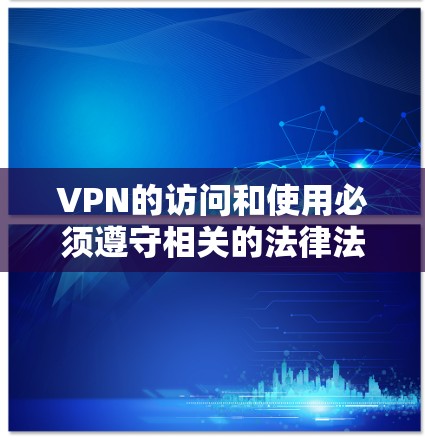 VPN的访问和使用必须遵守相关的法律法规和政策。以下是一些关键点,帮助你确保在使用和访问这些 VPN 服务时的安全