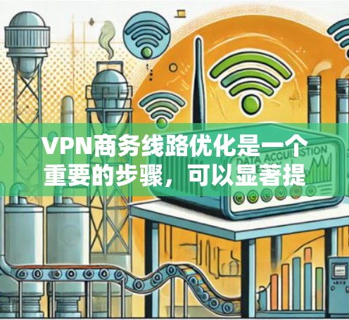 VPN商务线路优化是一个重要的步骤，可以显著提升VPN的使用效率和安全性。以下是一些优化VPN线路的实用技巧和建议