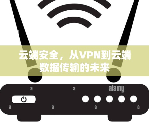 云端安全，从VPN到云端数据传输的未来