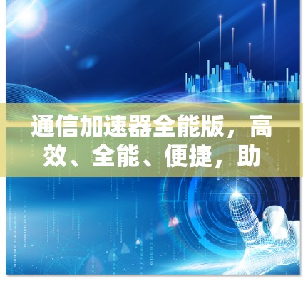 通信加速器全能版，高效、全能、便捷，助力通信工程高效化