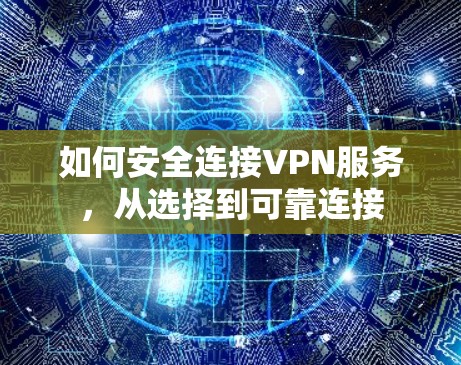如何安全连接VPN服务,从选择到可靠连接