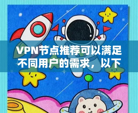 VPN节点推荐可以满足不同用户的需求，以下是一些常见的VPN服务推荐，根据你的具体情况选择适合的