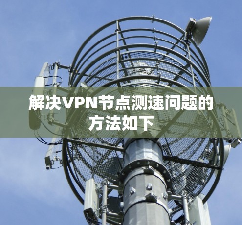 解决VPN节点测速问题的方法如下