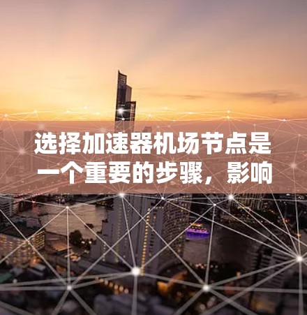 选择加速器机场节点是一个重要的步骤,影响机场的整体运行效率和旅客体验。以下是基于多方面的分析,逐步提供选择加速器机场节点的建议