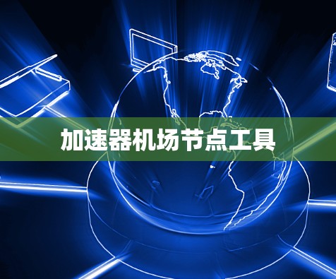 加速器机场节点工具 加速器机场节点工具