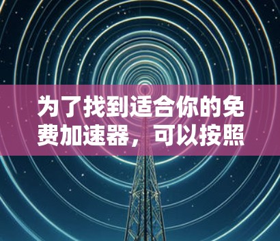 为了找到适合你的免费加速器，可以按照以下步骤进行