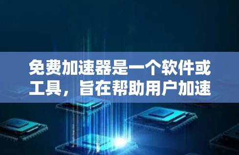 免费加速器是一个软件或工具，旨在帮助用户加速网站的加载速度，提供多种加速方式供选择，通常不收费。了解该工具的具体功能、来源、优缺点以及适用场景，可以帮助用户决定是否使用它