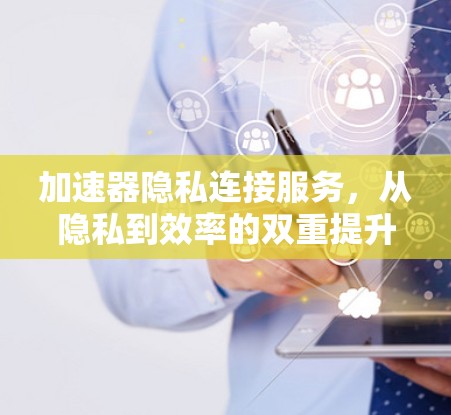 加速器隐私连接服务，从隐私到效率的双重提升