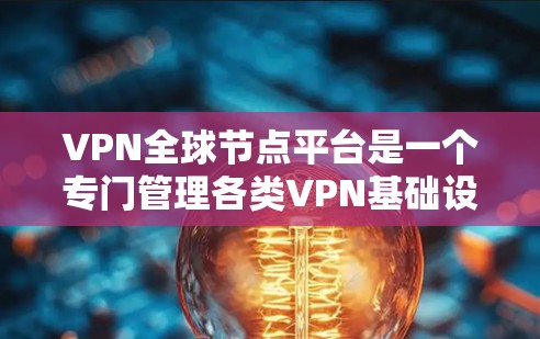 VPN<strong>全球节点</strong>平台是一个专门管理各类VPN基础设施的网络服务,旨在提供安全、便捷的互联网访问服务。以下是对该领域的详细介绍