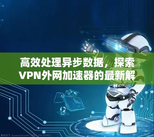 高效处理异步数据，探索VPN外网加速器的最新解决方案
