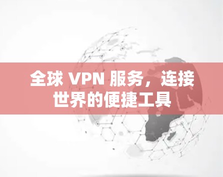 全球 VPN 服务,连接世界的便捷工具