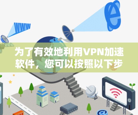 为了有效地利用VPN加速软件，您可以按照以下步骤操作