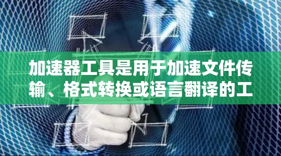 加速器工具是用于加速文件传输、格式转换或语言翻译的工具。以下是一些常用的跨境加速工具