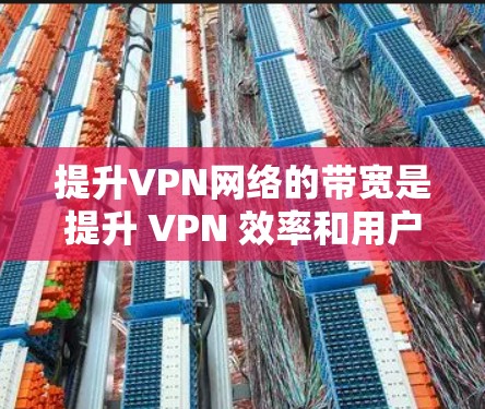 提升VPN网络的带宽是提升 VPN 效率和用户体验的重要步骤。以下是几种提升VPN带宽的方法