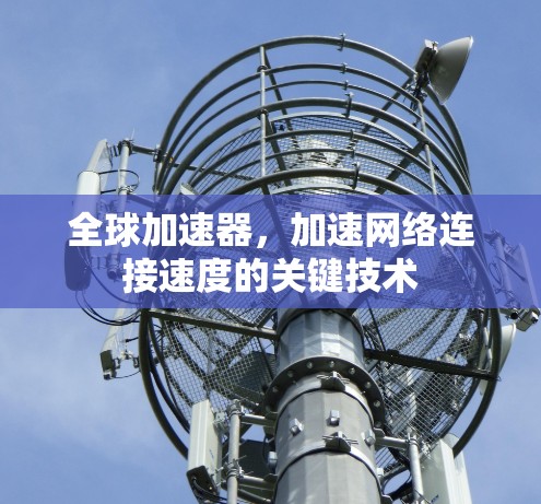 全球加速器，加速网络连接速度的关键技术