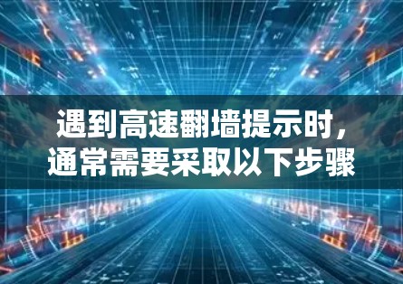 遇到高速翻墙提示时，通常需要采取以下步骤来解决