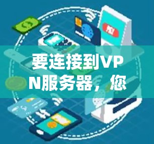 要连接到VPN服务器,您可以按照以下步骤操作