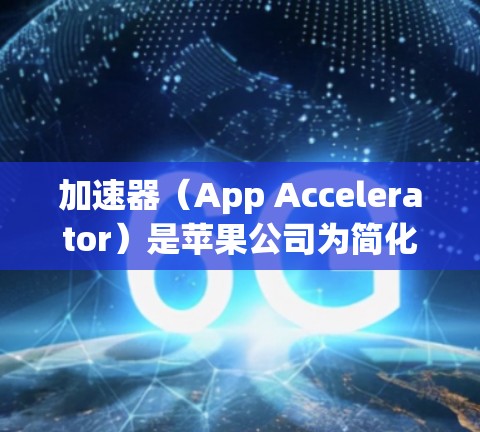 加速器(App Accelerator)是苹果公司为简化设备管理而开发的工具,支持将设备从一个网络节点切换到另一个节点。以下是一些关于如何在加速器中切换节点的步骤和过程