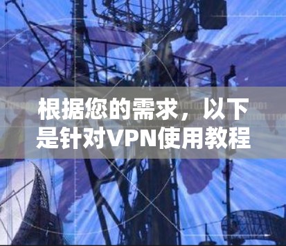 根据您的需求,以下是针对VPN使用教程的详细步骤,涵盖从设置到优化的全过程
